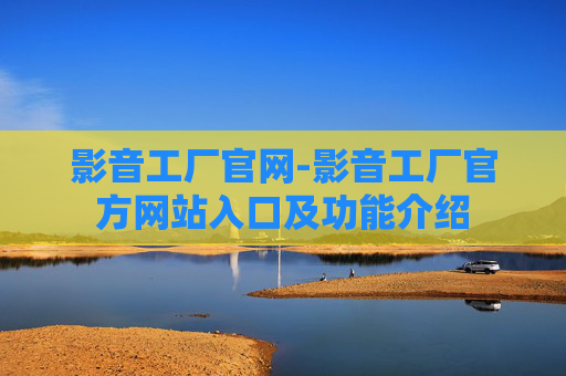 影音工厂官网-影音工厂官方网站入口及功能介绍