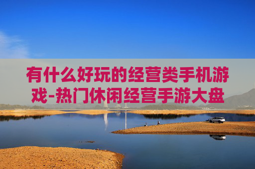 有什么好玩的经营类手机游戏-热门休闲经营手游大盘点推荐