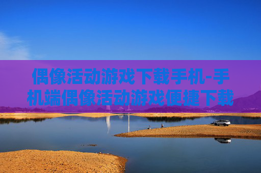 偶像活动游戏下载手机-手机端偶像活动游戏便捷下载途径