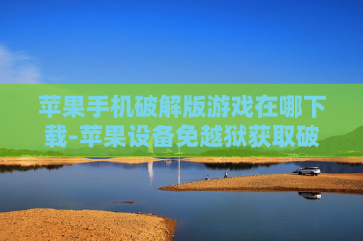 苹果手机破解版游戏在哪下载-苹果设备免越狱获取破解游戏途径