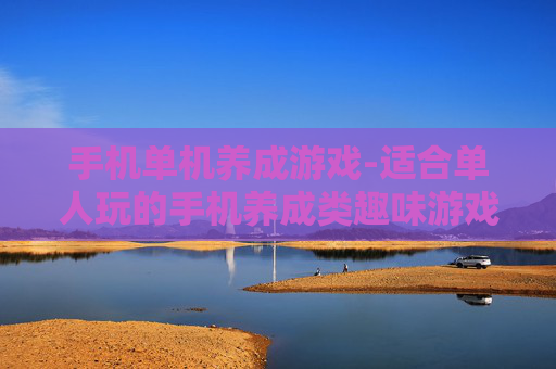 手机单机养成游戏-适合单人玩的手机养成类趣味游戏