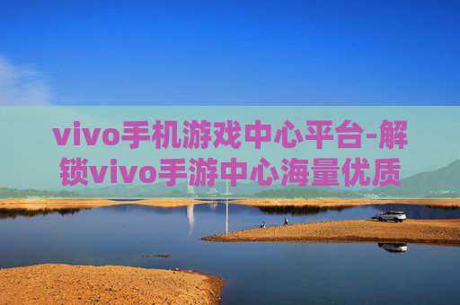 vivo手机游戏中心平台-解锁vivo手游中心海量优质游戏资源