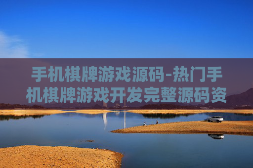 手机棋牌游戏源码-热门手机棋牌游戏开发完整源码资源