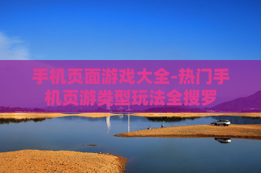 手机页面游戏大全-热门手机页游类型玩法全搜罗
