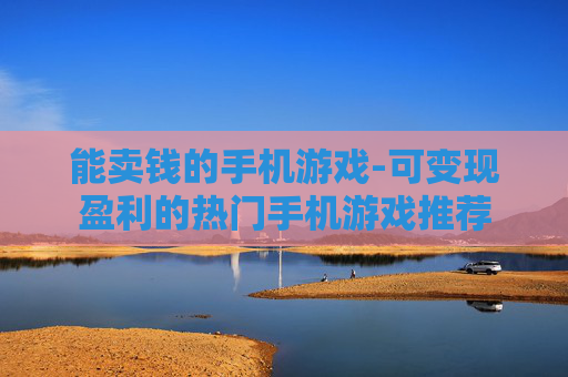 能卖钱的手机游戏-可变现盈利的热门手机游戏推荐