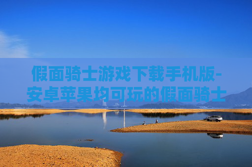 假面骑士游戏下载手机版-安卓苹果均可玩的假面骑士手游下载