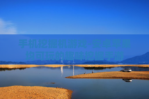 手机挖掘机游戏-安卓苹果均可玩的趣味挖掘手游