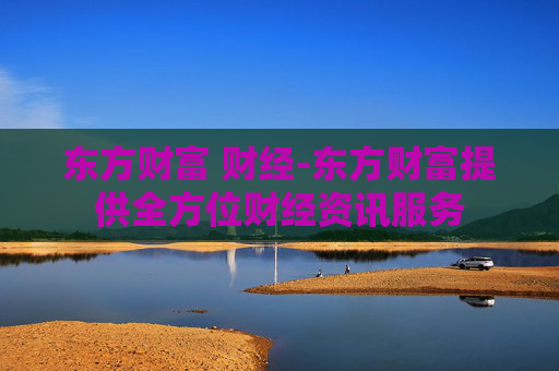东方财富 财经-东方财富提供全方位财经资讯服务