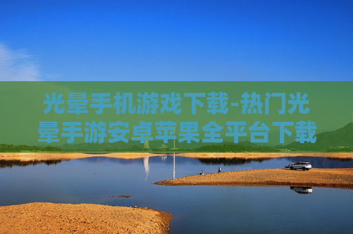 光晕手机游戏下载-热门光晕手游安卓苹果全平台下载渠道