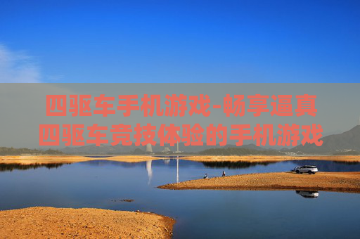 四驱车手机游戏-畅享逼真四驱车竞技体验的手机游戏