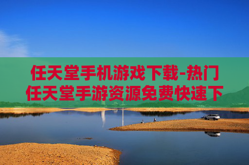 任天堂手机游戏下载-热门任天堂手游资源免费快速下载渠道