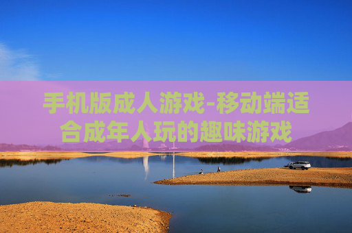 手机版成人游戏-移动端适合成年人玩的趣味游戏