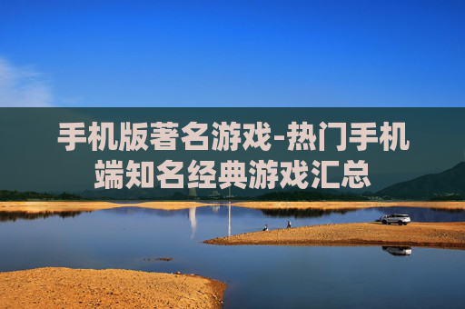 手机版著名游戏-热门手机端知名经典游戏汇总