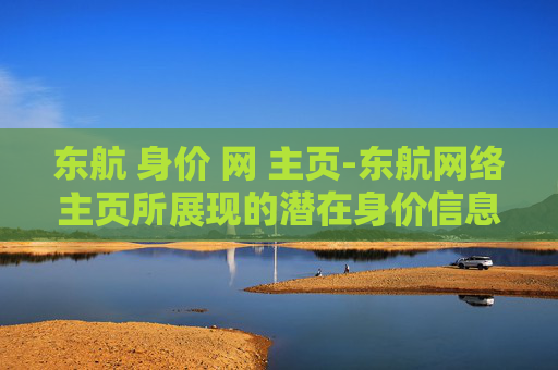 东航 身价 网 主页-东航网络主页所展现的潜在身价信息