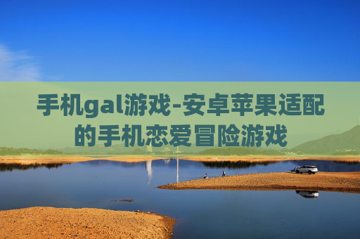 手机gal游戏-安卓苹果适配的手机恋爱冒险游戏