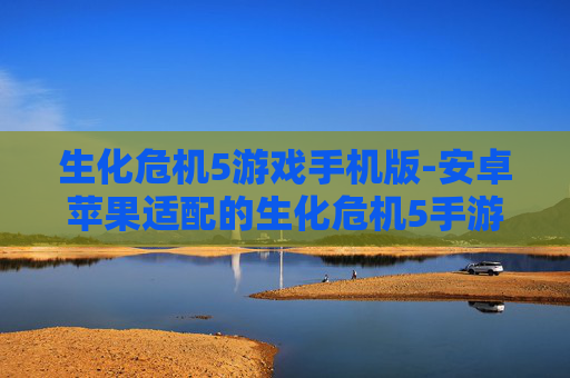 生化危机5游戏手机版-安卓苹果适配的生化危机5手游版本