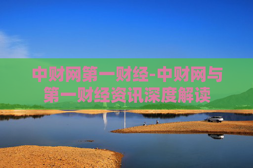 中财网第一财经-中财网与第一财经资讯深度解读