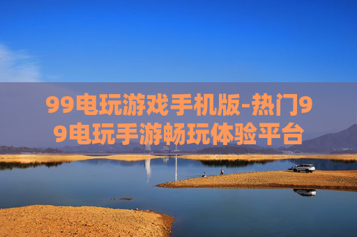 99电玩游戏手机版-热门99电玩手游畅玩体验平台