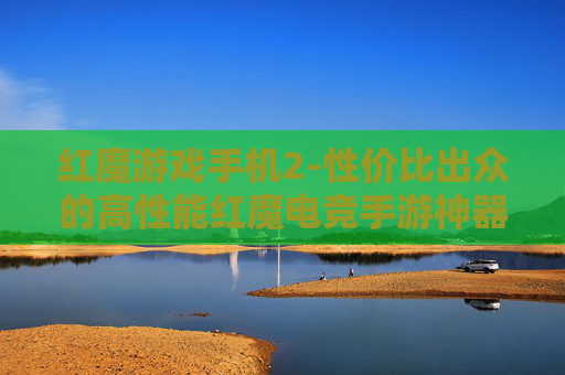 红魔游戏手机2-性价比出众的高性能红魔电竞手游神器