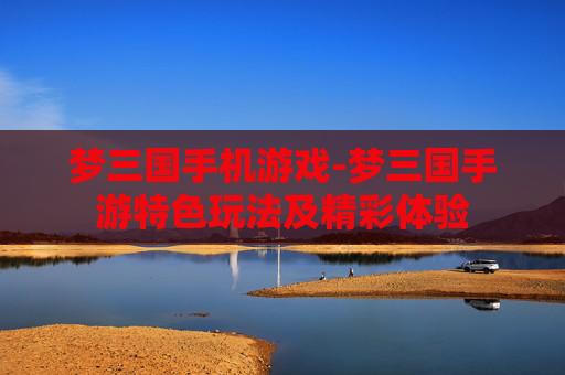 梦三国手机游戏-梦三国手游特色玩法及精彩体验