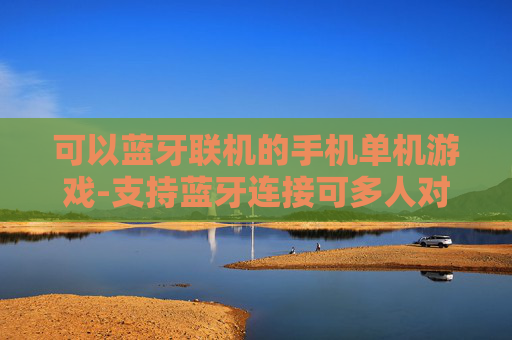 可以蓝牙联机的手机单机游戏-支持蓝牙连接可多人对战的手机单机游戏