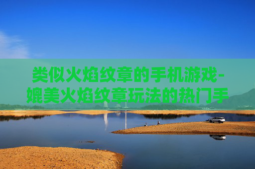 类似火焰纹章的手机游戏-媲美火焰纹章玩法的热门手机游戏推荐
