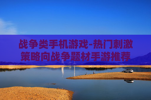战争类手机游戏-热门刺激策略向战争题材手游推荐