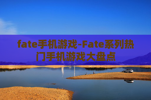 fate手机游戏-Fate系列热门手机游戏大盘点