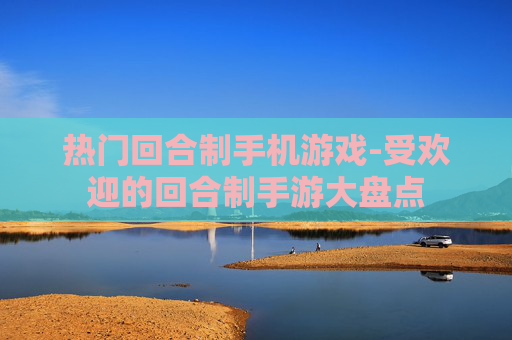 热门回合制手机游戏-受欢迎的回合制手游大盘点