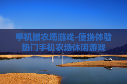 手机版农场游戏-便携体验热门手机农场休闲游戏