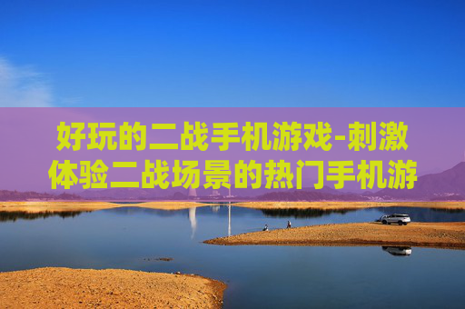 好玩的二战手机游戏-刺激体验二战场景的热门手机游戏