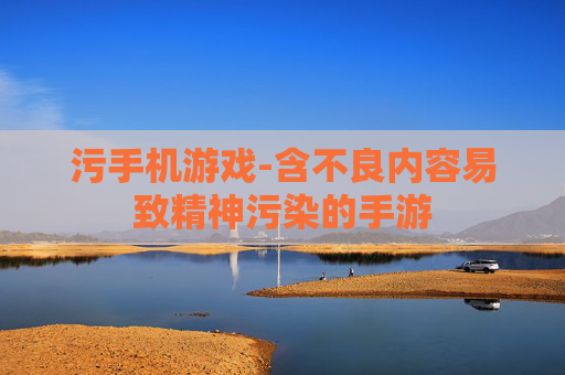 污手机游戏-含不良内容易致精神污染的手游
