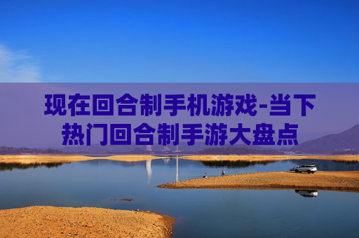 现在回合制手机游戏-当下热门回合制手游大盘点