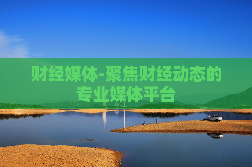 财经媒体-聚焦财经动态的专业媒体平台