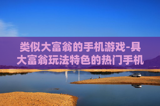 类似大富翁的手机游戏-具大富翁玩法特色的热门手机游戏推荐