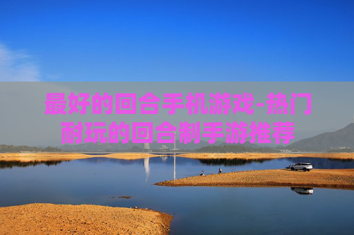 最好的回合手机游戏-热门耐玩的回合制手游推荐