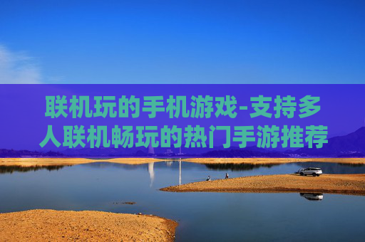 联机玩的手机游戏-支持多人联机畅玩的热门手游推荐