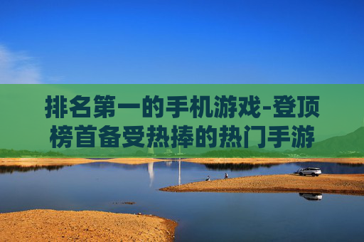 排名第一的手机游戏-登顶榜首备受热捧的热门手游