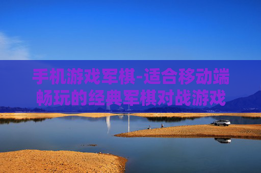 手机游戏军棋-适合移动端畅玩的经典军棋对战游戏