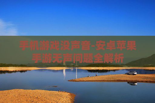 手机游戏没声音-安卓苹果手游无声问题全解析