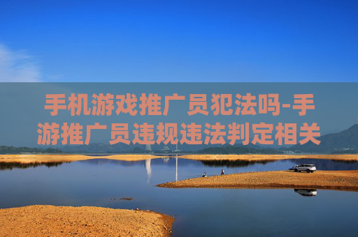 手机游戏推广员犯法吗-手游推广员违规违法判定相关情况