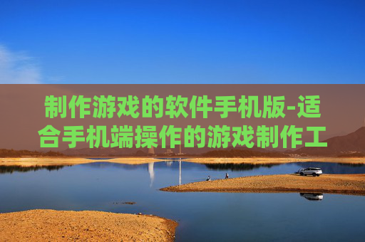 制作游戏的软件手机版-适合手机端操作的游戏制作工具
