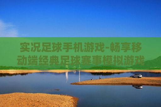 实况足球手机游戏-畅享移动端经典足球赛事模拟游戏体验