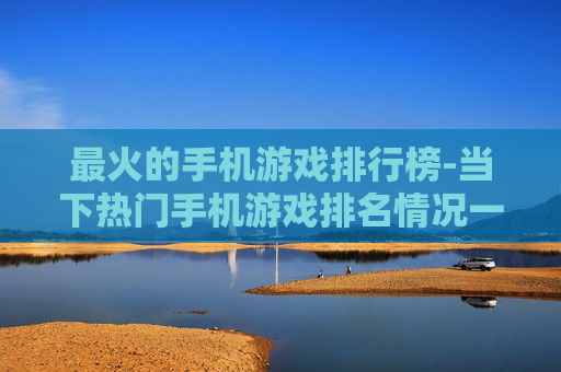 最火的手机游戏排行榜-当下热门手机游戏排名情况一览