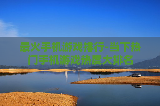 最火手机游戏排行-当下热门手机游戏热度大排名