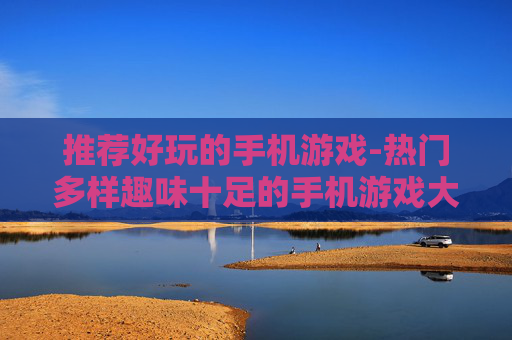 推荐好玩的手机游戏-热门多样趣味十足的手机游戏大集合