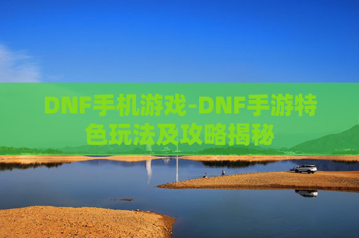 DNF手机游戏-DNF手游特色玩法及攻略揭秘