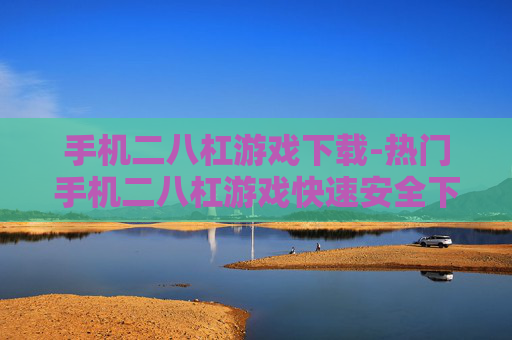 手机二八杠游戏下载-热门手机二八杠游戏快速安全下载途径