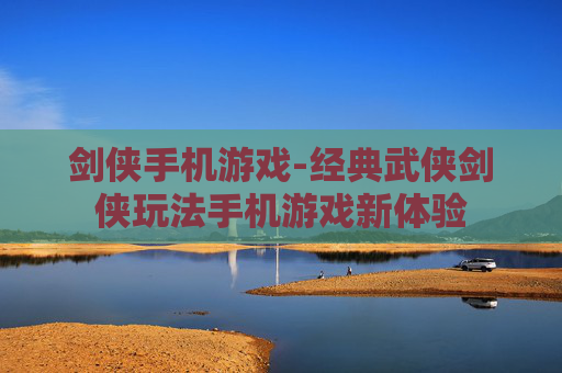 剑侠手机游戏-经典武侠剑侠玩法手机游戏新体验