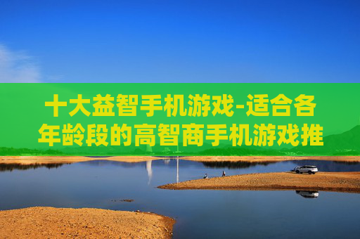十大益智手机游戏-适合各年龄段的高智商手机游戏推荐